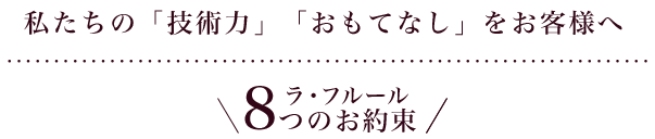 私たちの「技術力」「おもてなし」をお客様へ/8つのお約束